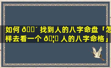 如何 🐴 找到人的八字命盘「怎样去看一个 🦍 人的八字命格」